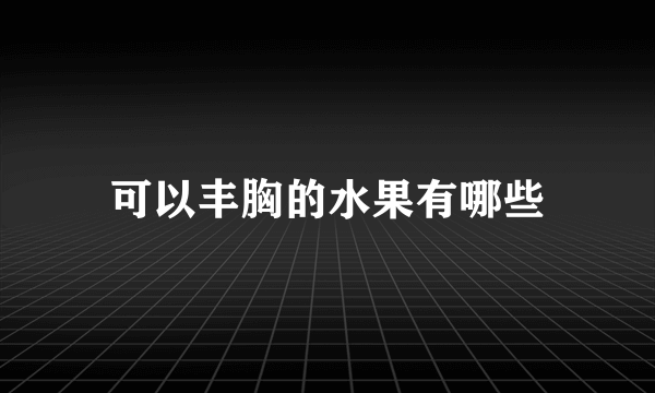 可以丰胸的水果有哪些