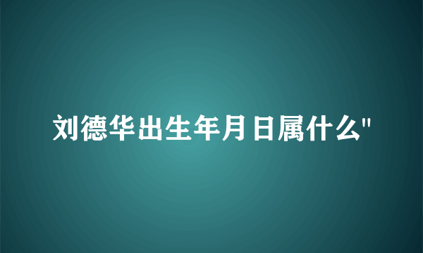 刘德华出生年月日属什么