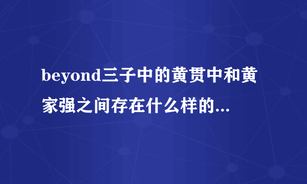 beyond三子中的黄贯中和黄家强之间存在什么样的矛盾导致不再同台？