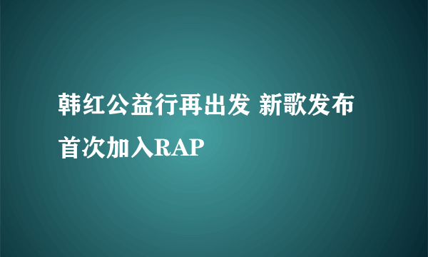 韩红公益行再出发 新歌发布首次加入RAP