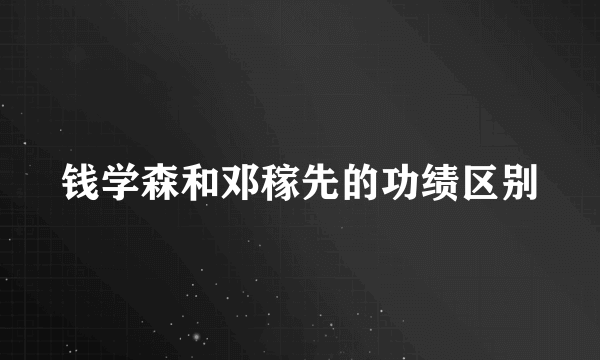 钱学森和邓稼先的功绩区别