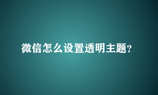 微信怎么设置透明主题？