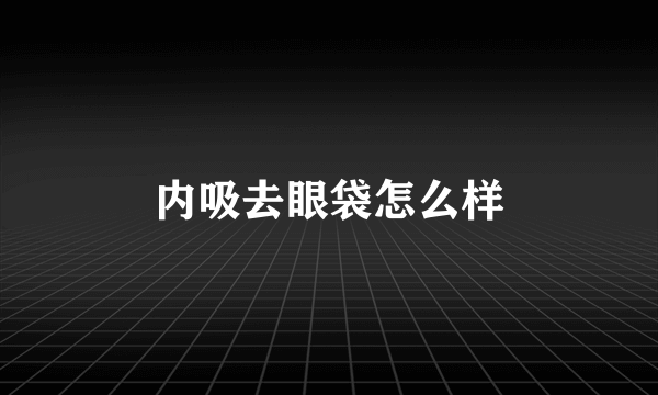 内吸去眼袋怎么样