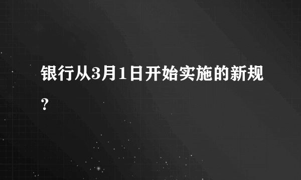 银行从3月1日开始实施的新规？