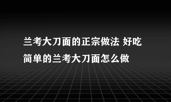 兰考大刀面的正宗做法 好吃简单的兰考大刀面怎么做