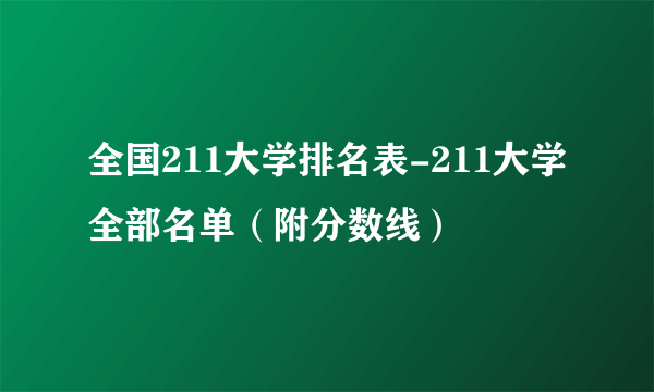 全国211大学排名表-211大学全部名单（附分数线）