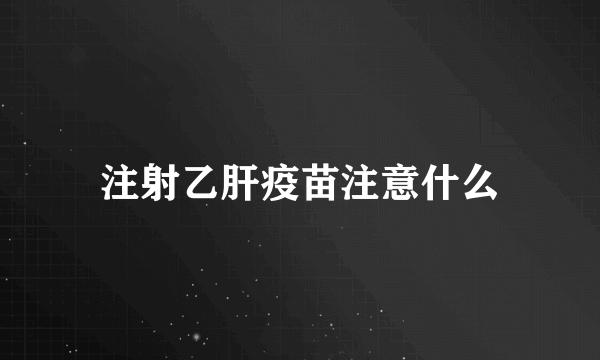 注射乙肝疫苗注意什么