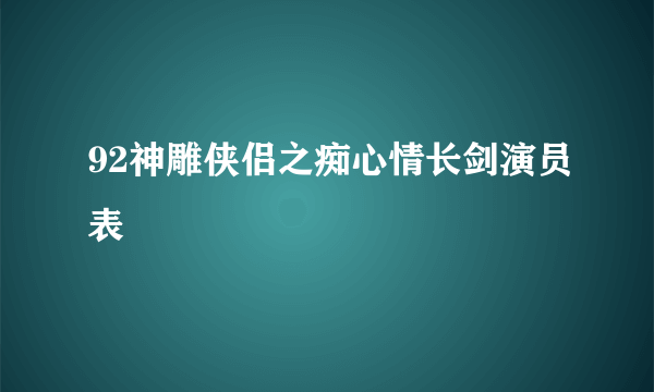 92神雕侠侣之痴心情长剑演员表