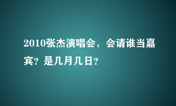 2010张杰演唱会，会请谁当嘉宾？是几月几日？