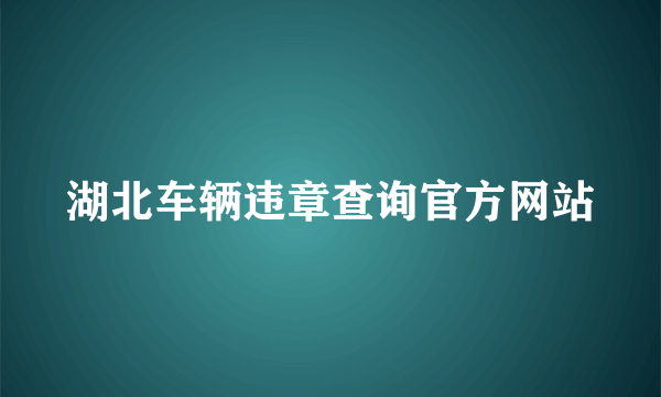 湖北车辆违章查询官方网站