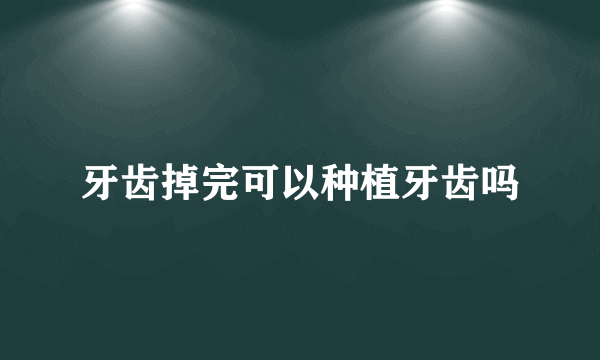 牙齿掉完可以种植牙齿吗