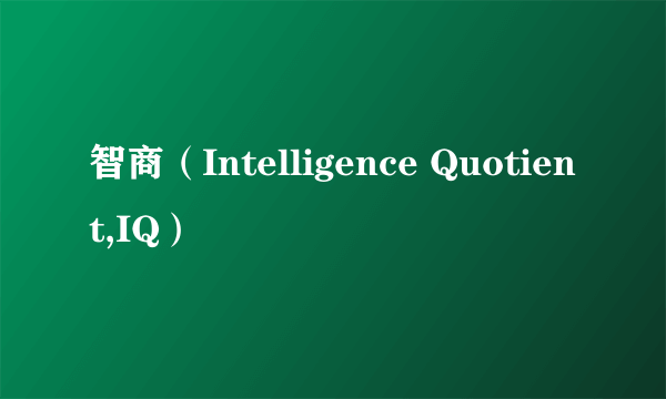 智商（Intelligence Quotient,IQ）