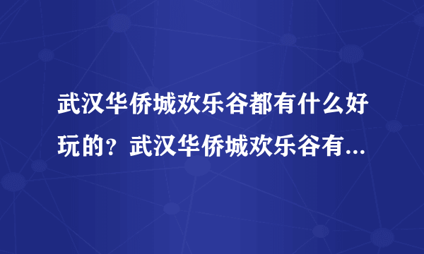 武汉华侨城欢乐谷都有什么好玩的？武汉华侨城欢乐谷有哪些玩的？武汉华侨城欢乐谷好玩吗？