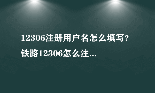 12306注册用户名怎么填写？铁路12306怎么注册用户名