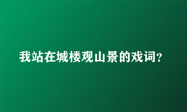 我站在城楼观山景的戏词？