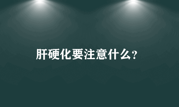 肝硬化要注意什么？