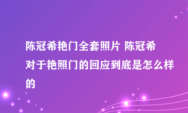 陈冠希艳门全套照片 陈冠希对于艳照门的回应到底是怎么样的