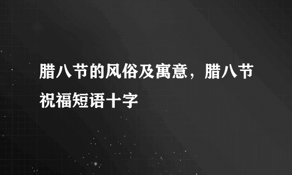 腊八节的风俗及寓意，腊八节祝福短语十字