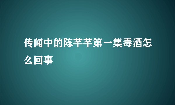 传闻中的陈芊芊第一集毒酒怎么回事