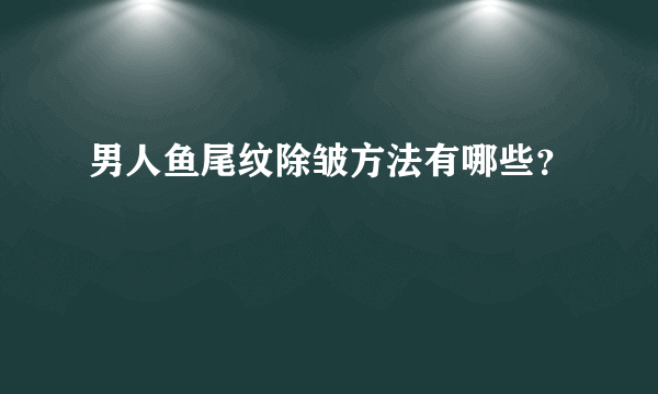 男人鱼尾纹除皱方法有哪些？