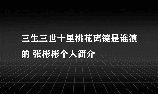 三生三世十里桃花离镜是谁演的 张彬彬个人简介