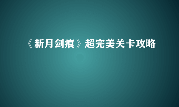 《新月剑痕》超完美关卡攻略