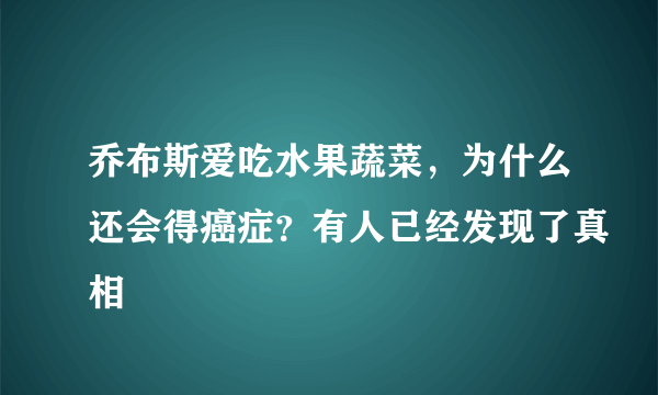 乔布斯爱吃水果蔬菜，为什么还会得癌症？有人已经发现了真相