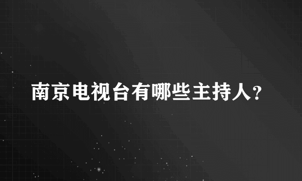 南京电视台有哪些主持人？