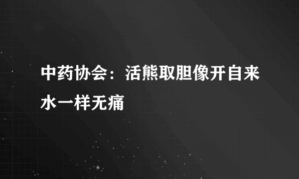 中药协会：活熊取胆像开自来水一样无痛