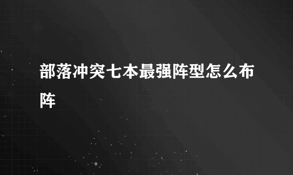 部落冲突七本最强阵型怎么布阵