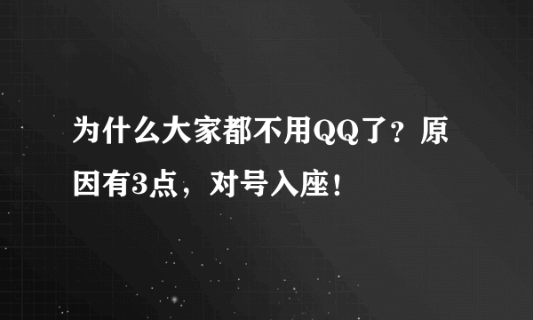 为什么大家都不用QQ了？原因有3点，对号入座！