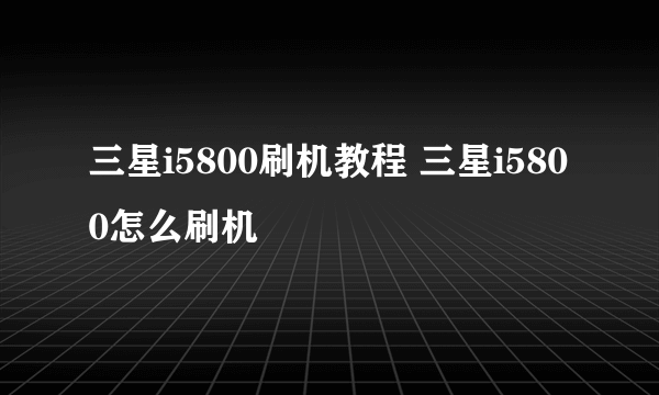 三星i5800刷机教程 三星i5800怎么刷机