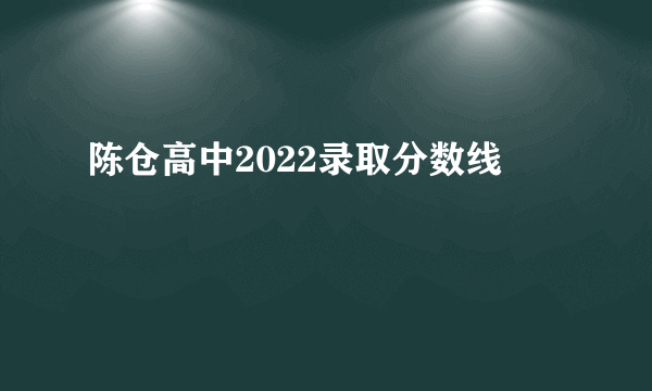 陈仓高中2022录取分数线