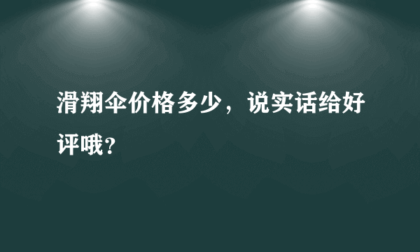 滑翔伞价格多少，说实话给好评哦？