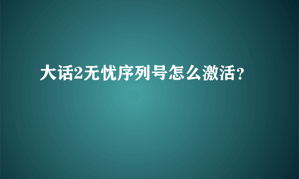 大话2无忧序列号怎么激活？