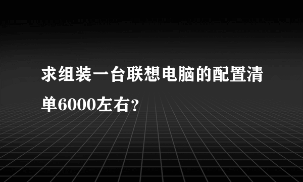 求组装一台联想电脑的配置清单6000左右？