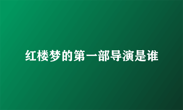 红楼梦的第一部导演是谁