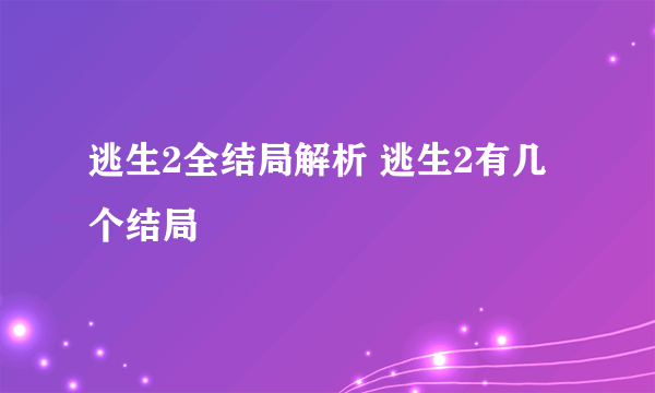 逃生2全结局解析 逃生2有几个结局