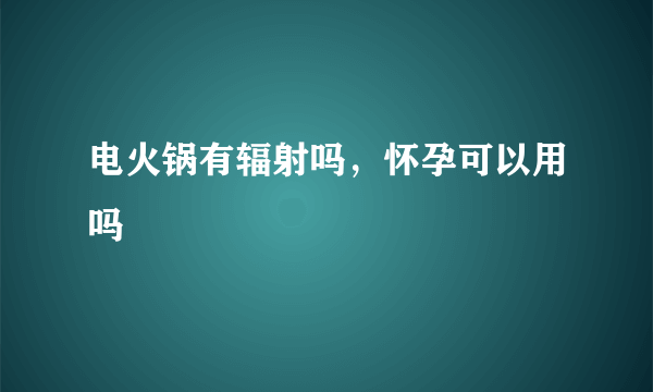 电火锅有辐射吗，怀孕可以用吗