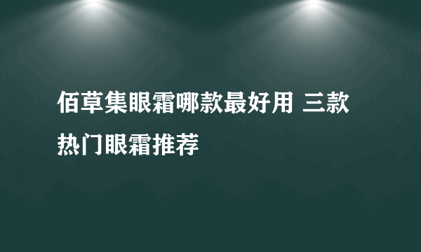 佰草集眼霜哪款最好用 三款热门眼霜推荐