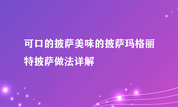 可口的披萨美味的披萨玛格丽特披萨做法详解