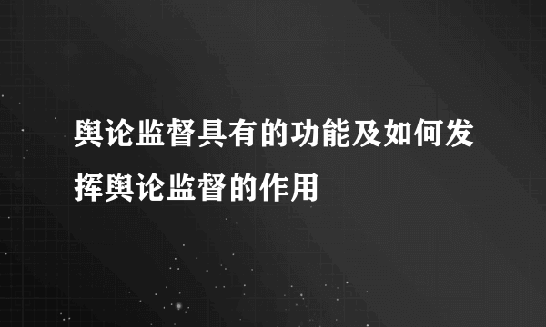 舆论监督具有的功能及如何发挥舆论监督的作用