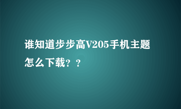 谁知道步步高V205手机主题怎么下载？？