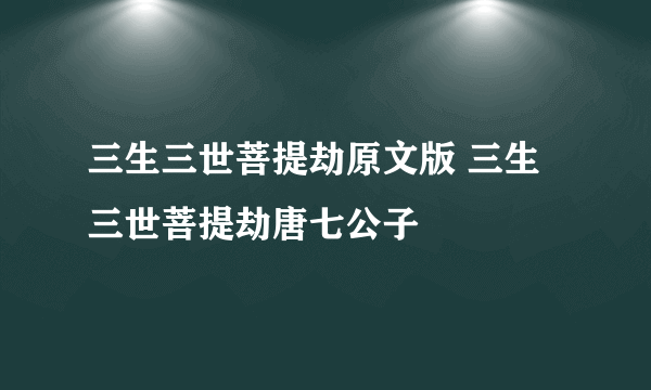 三生三世菩提劫原文版 三生三世菩提劫唐七公子