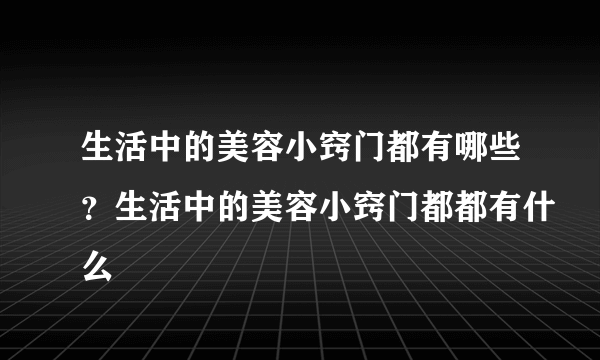 生活中的美容小窍门都有哪些？生活中的美容小窍门都都有什么