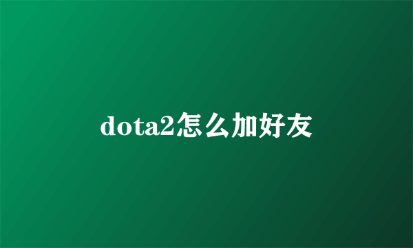 dota2怎么加好友