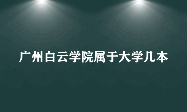 广州白云学院属于大学几本