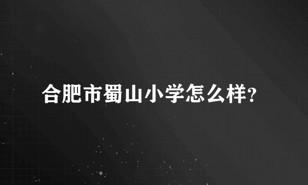 合肥市蜀山小学怎么样？