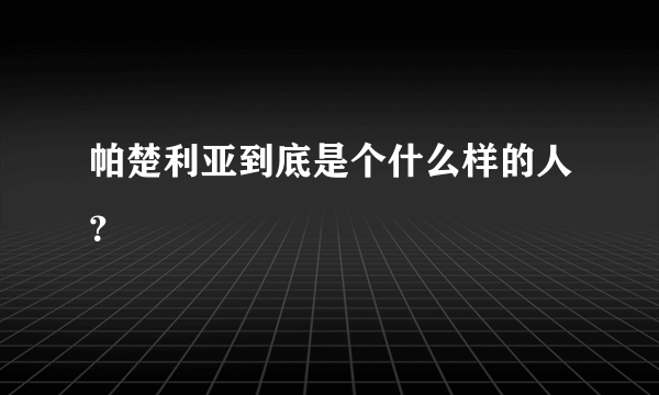 帕楚利亚到底是个什么样的人？