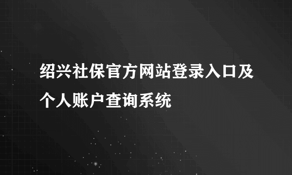 绍兴社保官方网站登录入口及个人账户查询系统